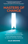 Masters of Change: Why Today's Most Successful Individuals Learn to Harness Life's Most Challenging Moments to Become Who They Want to Be