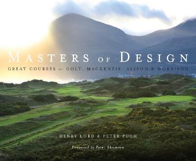 Masters of Design: The Golf Courses of Colt, Mackenzie, Alison and Morrison - Pugh, Peter, and Lord, Henry (Contributions by)