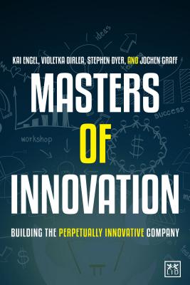Masters of Innovation: Building the Perpetually Innovative Company - Engel, Kai, and Dirlea, Violetka, and Dyer, Stephen