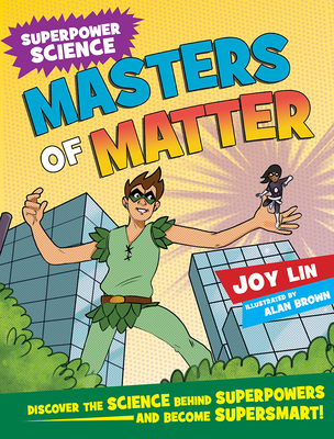 Masters of Matter: Discover the Science Behind Superpowers ... and Become Supersmart! - Lin, Joy