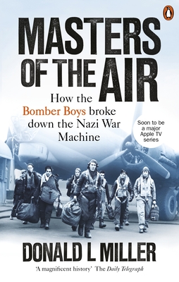 Masters of the Air: How The Bomber Boys Broke Down the Nazi War Machine - Miller, Donald L.