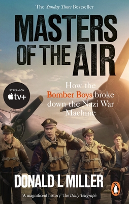 Masters of the Air: How The Bomber Boys Broke Down the Nazi War Machine - Miller, Donald L.