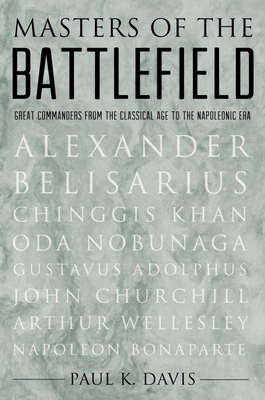 Masters of the Battlefield: Great Commanders from the Classical Age to the Napoleonic Era - Davis, Paul K