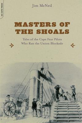 Masters of the Shoals: Tales of the Cape Fear Pilots Who Ran the Union Blockade - McNeil, Jim