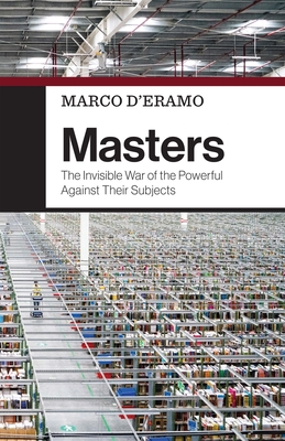 Masters: The Invisible War of the Powerful Against Their Subjects - D'Eramo, Marco, and Kilgarriff, Alice (Translated by)