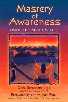 Mastery of Awareness: Living the Agreements - Vigil, Dona Bernadette, and Broska, Arlene