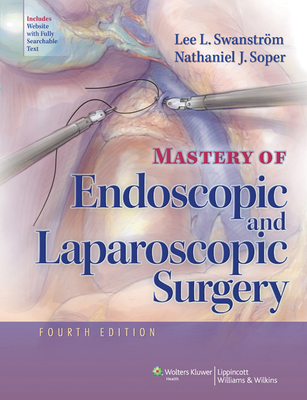 Mastery of Endoscopic and Laparoscopic Surgery - Swanstrom, Lee L, MD, and Soper, Nathaniel J, MD