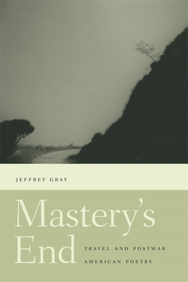 Mastery's End: Travel and Postwar American Poetry - Gray, Jeffrey