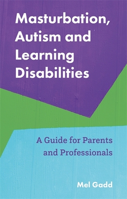 Masturbation, Autism and Learning Disabilities: A Guide for Parents and Professionals - Gadd, Melanie