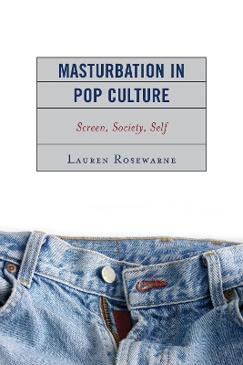 Masturbation in Pop Culture: Screen, Society, Self - Rosewarne, Lauren