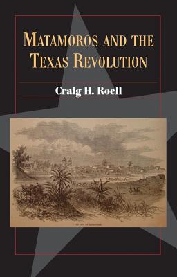 Matamoros and the Texas Revolution: Volume 23 - Roell, Craig H