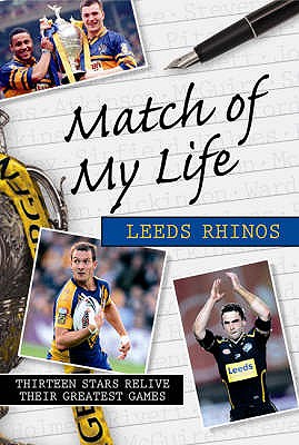 Match of My Life Leeds Rhinos: Thirteen Stars Relive Their Favourite Games - Caplan, Phil (Editor), and Saffer, David (Editor)