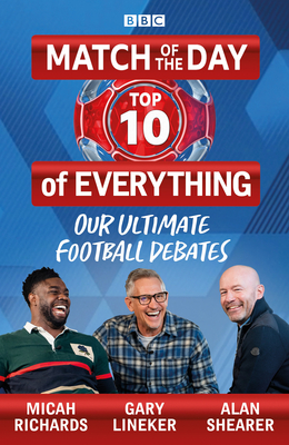 Match of the Day: Top 10 of Everything: Our Ultimate Football Debates - Lineker, Gary, and Shearer, Alan, and Richards, Micah