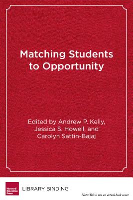 Matching Students to Opportunity: Expanding College Choice, Access, and Quality - Kelly, Andrew P (Editor), and Howell, Jessica S (Editor), and Sattin-Bajaj, Carolyn (Editor)