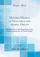 Materia Medica of Vegetable and Animal Origin: With Notes on the Properties, Uses, and Constituents of Crude Drugs (Classic Reprint)