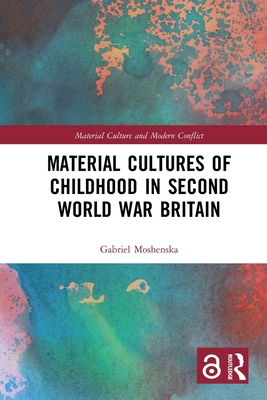 Material Cultures of Childhood in Second World War Britain - Moshenska, Gabriel