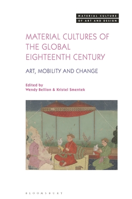 Material Cultures of the Global Eighteenth Century: Art, Mobility, and Change - Bellion, Wendy (Editor), and Yonan, Michael (Editor), and Smentek, Kristel (Editor)