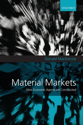 Material Markets: How Economic Agents are Constructed - MacKenzie, Donald