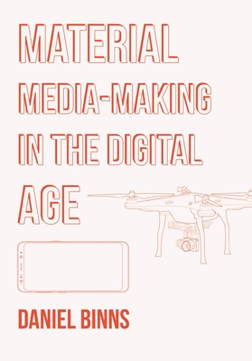 Material Media-Making in the Digital Age - Binns, Daniel