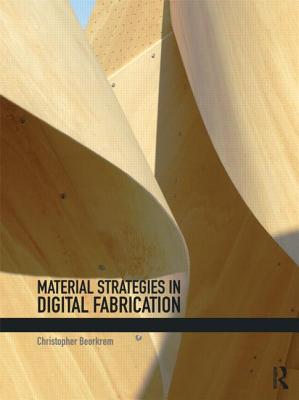 Material Strategies in Digital Fabrication - Beorkrem, Christopher