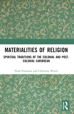 Materialities of Religion: Spiritual Traditions of the Colonial and Post-Colonial Caribbean - Finneran, Niall, and Welch, Christina