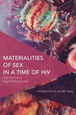 Materialities of Sex in a Time of HIV: The Promise of Vaginal Microbicides - Van Der Zaag, Annette-Carina