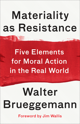 Materiality as Resistance: Five Elements for Moral Action in the Real World - Brueggemann, Walter, and Wallis, Jim (Foreword by)