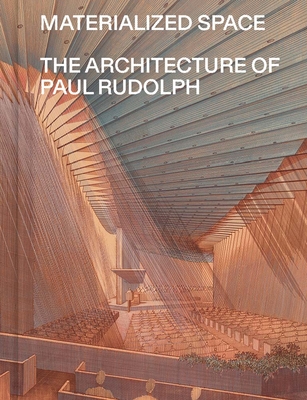 Materialized Space: The Architecture of Paul Rudolph - Thomas, Abraham