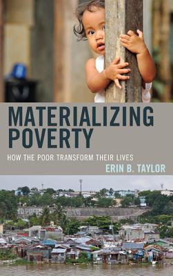 Materializing Poverty: How the Poor Transform Their Lives - Taylor, Erin B