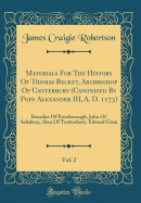 Materials for the History of Thomas Becket, Archbishop of Canterbury (Canonized by Pope Alexander III, A. D. 1173), Vol. 2: Benedict of Peterborough, John of Salisbury, Alan of Tewkesbury, Edward Grim (Classic Reprint)