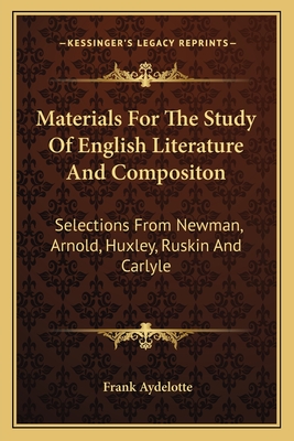 Materials For The Study Of English Literature And Compositon: Selections From Newman, Arnold, Huxley, Ruskin And Carlyle - Aydelotte, Frank