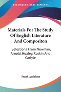 Materials For The Study Of English Literature And Compositon: Selections From Newman, Arnold, Huxley, Ruskin And Carlyle