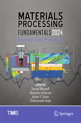 Materials Processing Fundamentals 2024: Iron and Steel Production - Wagstaff, Samuel (Editor), and Anderson, Alexandra (Editor), and Sabau, Adrian S. (Editor)