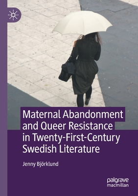Maternal Abandonment and Queer Resistance in Twenty-First-Century Swedish Literature - Bjrklund, Jenny