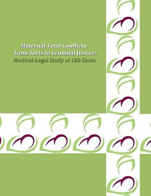 MATERNAL-FETAL CONFLICTS, from Torts to Criminal Justice: A Medical-Legal Study of 120 Cases - Matevosyan, Naira R