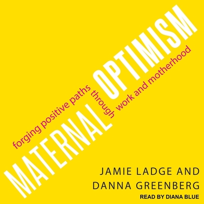 Maternal Optimism: Forging Positive Paths Through Work and Motherhood - Greenberg, Danna, and Ladge, Jamie, and Blue, Diana (Read by)