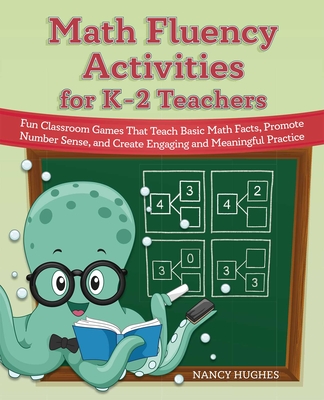 Math Fluency Activities for K-2 Teachers: Fun Classroom Games That Teach Basic Math Facts, Promote Number Sense, and Create Engaging and Meaningful Practice - Hughes, Nancy