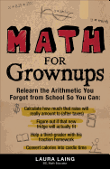 Math for Grownups: Re-Learn the Arithmetic You Forgot from School So You Can: Calculate How Much That Raise Will Really Amount to (After Taxes), Figure Out If That New Fridge Will Actually Fit, Help a Third Grader with His Fraction Homework, Convert...