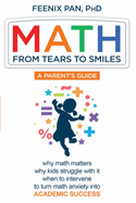 Math: From Tears to Smiles: why math matters, why so many kids struggle with it, when to intervene to turn math anxiety into ACADEMIC SUCCESS