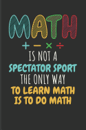 Math Is Not a Spectator Sport the Only Way to Learn Math Is to Do Math: Math Blank Lined Journal
