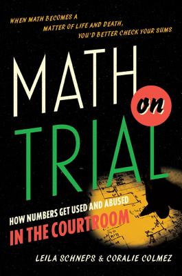 Math on Trial: How Numbers Get Used and Abused in the Courtroom - Schneps, Leila, and Colmez, Coralie