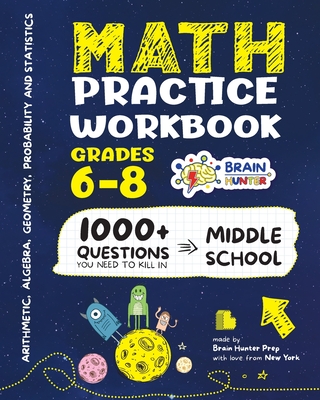 Math Practice Workbook Grades 6-8: 1000+ Questions You Need to Kill in Middle School by Brain Hunter Prep - Brain Hunter Prep
