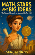 Math, Stars, and Big Ideas: The Story of Hypatia of Alexandria For Kids