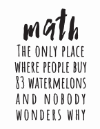 Math: The Only Place Where People Buy 83 Watermelons And Nobody Wonders Why: (White 8.5X11 College Ruled)