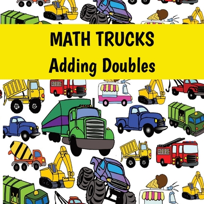 MATH TRUCKS Adding Doubles - Daniel, Benjamin (Contributions by), and James, Matthew (Contributions by), and Terry, Ann