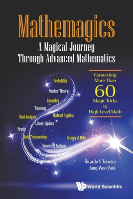 Mathemagics: A Magical Journey Through Advanced Mathematics - Connecting More Than 60 Magic Tricks to High-Level Math - Teixeira, Ricardo V, and Park, Jang-Woo