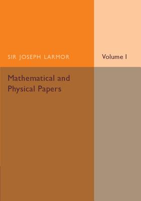 Mathematical and Physical Papers: Volume 1 - Larmor, Joseph