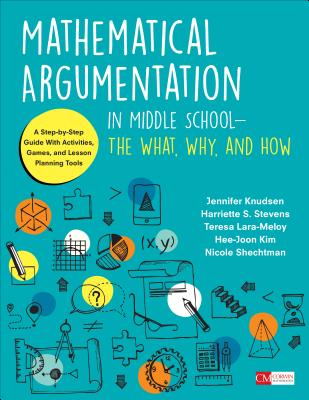 Mathematical Argumentation in Middle School-The What, Why, and How: A Step-By-Step Guide with Activities, Games, and Lesson Planning Tools - Knudsen, Jennifer, and Stevens, Harriette, and Lara-Meloy, Teresa