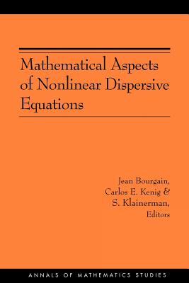 Mathematical Aspects of Nonlinear Dispersive Equations - Bourgain, Jean (Editor), and Kenig, Carlos E (Editor), and Klainerman, Sergiu (Editor)