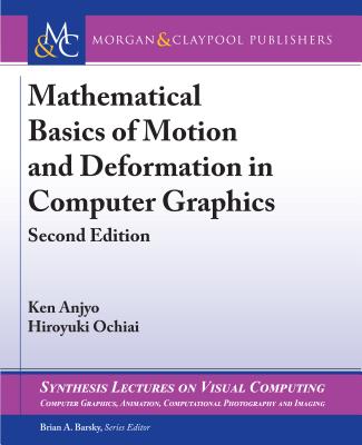 Mathematical Basics of Motion and Deformation in Computer Graphics: Second Edition - Anjyo, Ken, and Ochiai, Hiroyuki, and Barsky, Brian a (Editor)